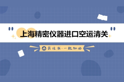 上海精密儀器進口空運清關的流程以及資料