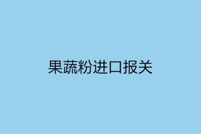 果蔬粉進(jìn)口報(bào)關(guān)需提供的資質(zhì)以及要多長時(shí)間