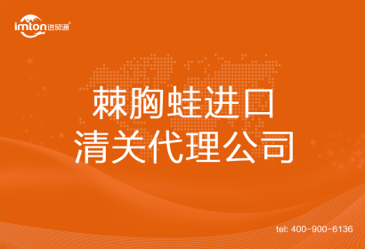 棘胸蛙進口清關(guān)代理公司